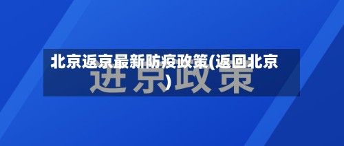 北京返京最新防疫政策(返回北京)-第2张图片