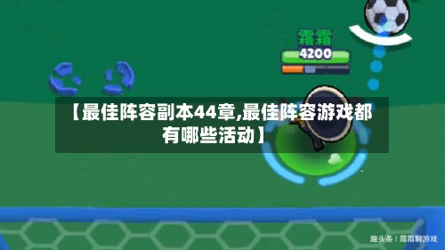 【最佳阵容副本44章,最佳阵容游戏都有哪些活动】-第3张图片