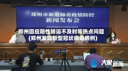 郑州回应阳性转运不及时等热点问题(郑州发现新型冠状病毒病例)-第2张图片