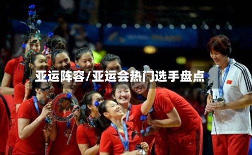亚运阵容/亚运会热门选手盘点