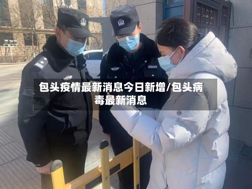 包头疫情最新消息今日新增/包头病毒最新消息-第2张图片