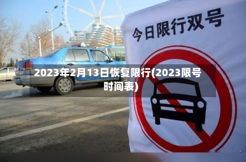 2023年2月13日恢复限行(2023限号时间表)