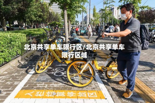 北京共享单车限行区/北京共享单车限行区域