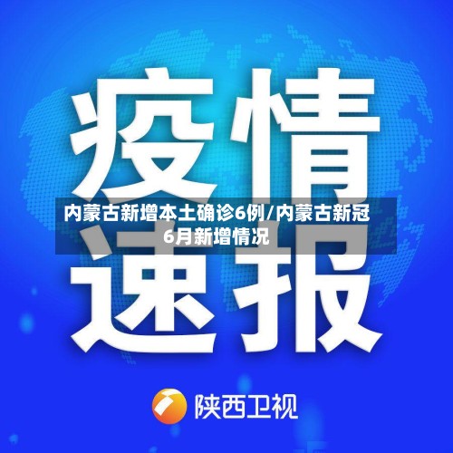 内蒙古新增本土确诊6例/内蒙古新冠6月新增情况-第2张图片