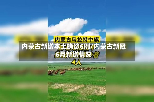 内蒙古新增本土确诊6例/内蒙古新冠6月新增情况
