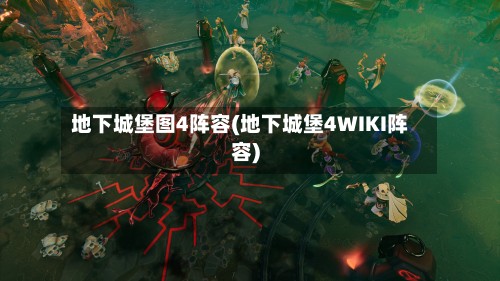 地下城堡图4阵容(地下城堡4WIKI阵容)-第3张图片
