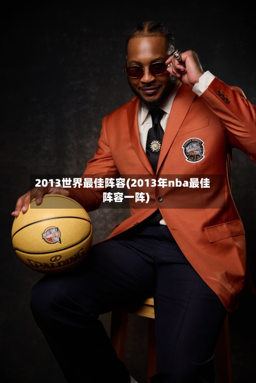 2013世界最佳阵容(2013年nba最佳阵容一阵)-第3张图片