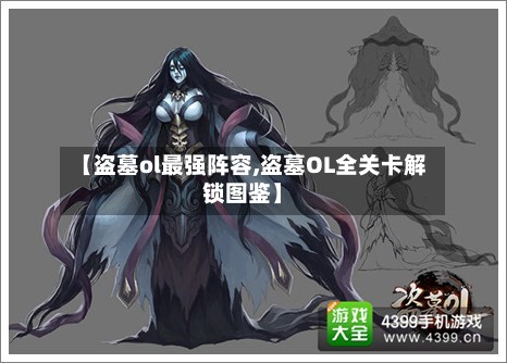 【盗墓ol最强阵容,盗墓OL全关卡解锁图鉴】