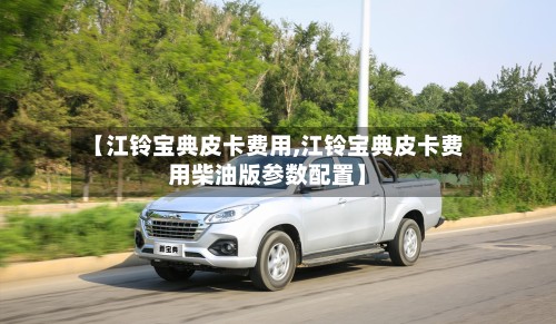 【江铃宝典皮卡费用,江铃宝典皮卡费用柴油版参数配置】-第2张图片