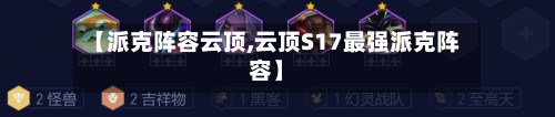 【派克阵容云顶,云顶S17最强派克阵容】