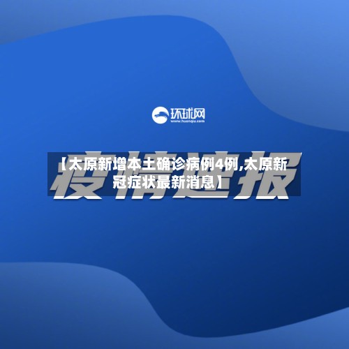 【太原新增本土确诊病例4例,太原新冠症状最新消息】-第3张图片