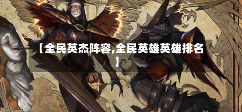 【全民英杰阵容,全民英雄英雄排名】