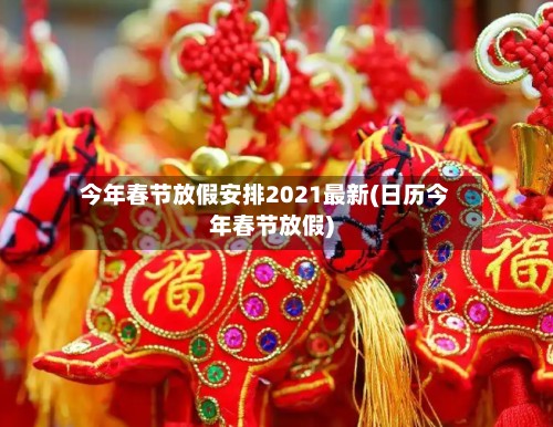 今年春节放假安排2021最新(日历今年春节放假)