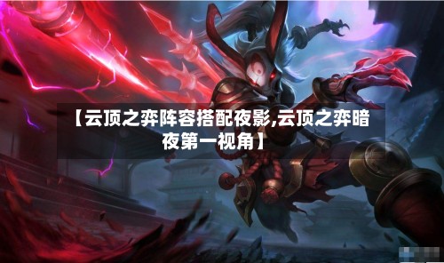 【云顶之弈阵容搭配夜影,云顶之弈暗夜第一视角】-第3张图片