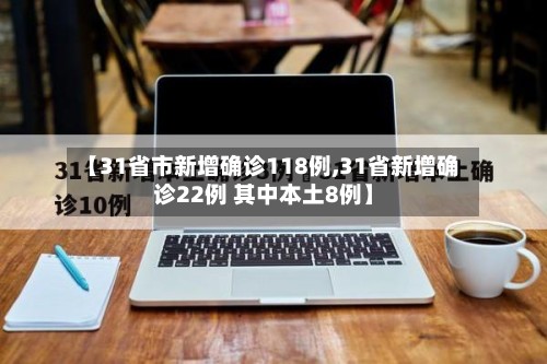 【31省市新增确诊118例,31省新增确诊22例 其中本土8例】-第3张图片