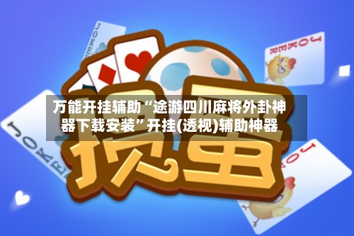 万能开挂辅助“途游四川麻将外卦神器下载安装”开挂(透视)辅助神器-第2张图片