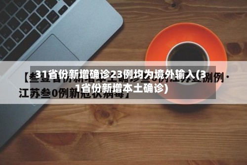 31省份新增确诊23例均为境外输入(31省份新增本土确诊)-第3张图片
