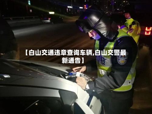 【白山交通违章查询车辆,白山交警最新通告】