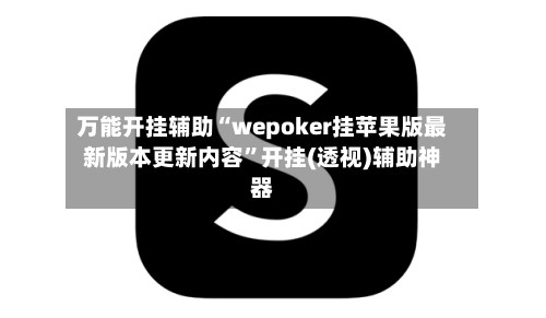 万能开挂辅助“wepoker挂苹果版最新版本更新内容”开挂(透视)辅助神器