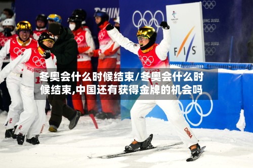 冬奥会什么时候结束/冬奥会什么时候结束,中国还有获得金牌的机会吗-第2张图片