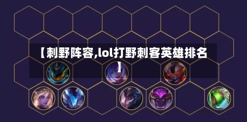【刺野阵容,lol打野刺客英雄排名】