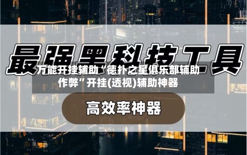 万能开挂辅助“德扑之星俱乐部辅助作弊”开挂(透视)辅助神器