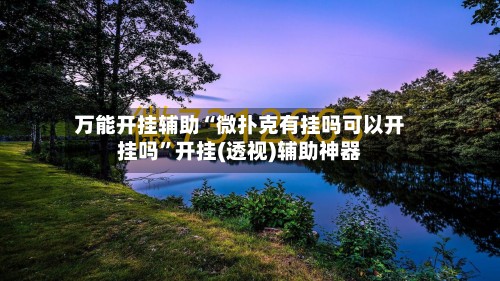 万能开挂辅助“微扑克有挂吗可以开挂吗”开挂(透视)辅助神器-第2张图片
