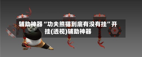 辅助神器“功夫熊猫到底有没有挂”开挂(透视)辅助神器-第3张图片