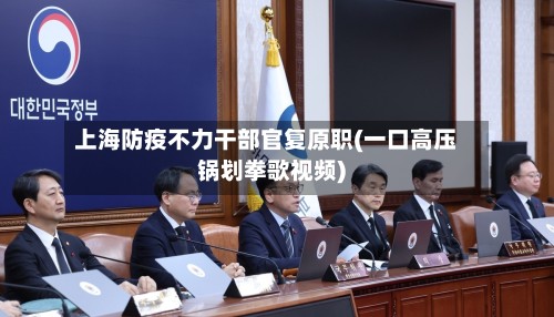上海防疫不力干部官复原职(一口高压锅划拳歌视频)