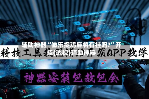 辅助神器“微乐捉鸡麻将有挂吗?”开挂(透视)辅助神器-第3张图片