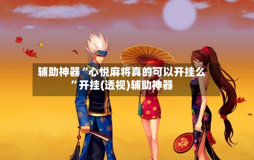 辅助神器“心悦麻将真的可以开挂么”开挂(透视)辅助神器-第2张图片
