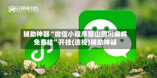 辅助神器“微信小程序蜀山四川麻将免费挂”开挂(透视)辅助神器-第3张图片