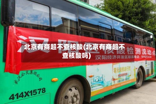 北京有商超不查核酸(北京有商超不查核酸吗)