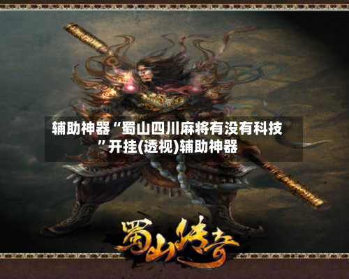 辅助神器“蜀山四川麻将有没有科技”开挂(透视)辅助神器