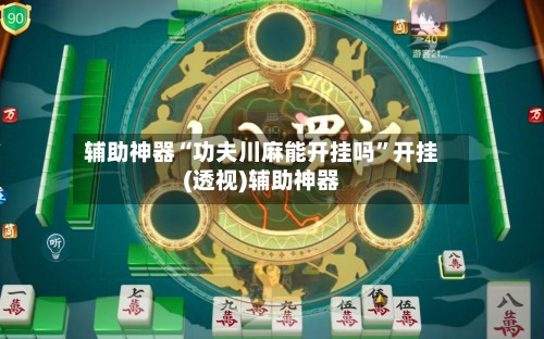 辅助神器“功夫川麻能开挂吗”开挂(透视)辅助神器