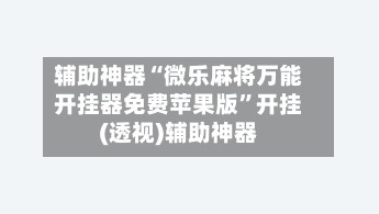 辅助神器“微乐麻将万能开挂器免费苹果版”开挂(透视)辅助神器-第1张图片