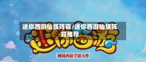 迷你西游仙族阵容/迷你西游仙族阵容推荐-第2张图片