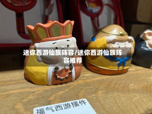 迷你西游仙族阵容/迷你西游仙族阵容推荐