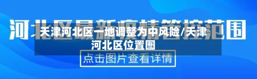 天津河北区一地调整为中风险/天津河北区位置图