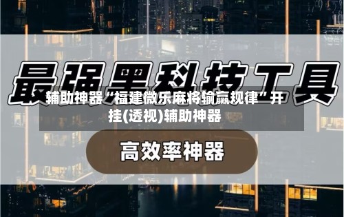 辅助神器“福建微乐麻将输赢规律”开挂(透视)辅助神器-第2张图片