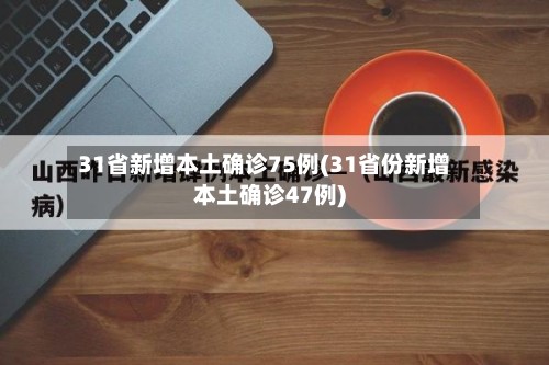 31省新增本土确诊75例(31省份新增本土确诊47例)