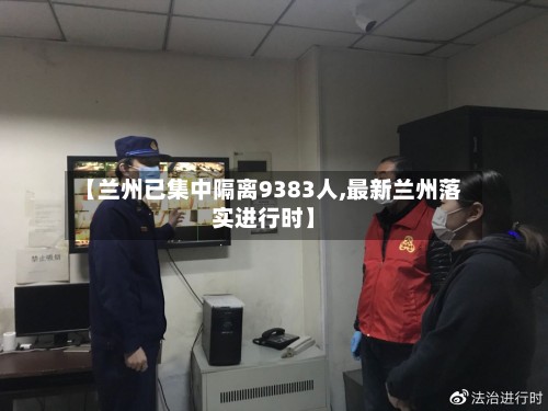 【兰州已集中隔离9383人,最新兰州落实进行时】-第2张图片