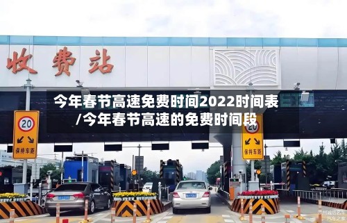 今年春节高速免费时间2022时间表/今年春节高速的免费时间段-第3张图片