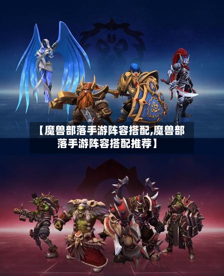 【魔兽部落手游阵容搭配,魔兽部落手游阵容搭配推荐】