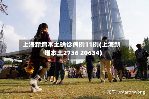 上海新增本土确诊病例11例(上海新增本土2736 20634)-第2张图片