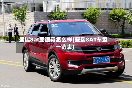 盛瑞8at变速箱怎么样(盛瑞8AT车型一览表)-第3张图片