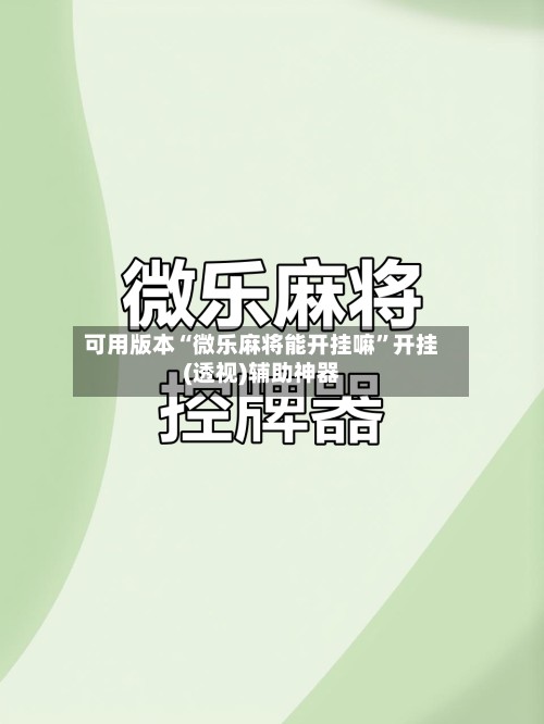 可用版本“微乐麻将能开挂嘛”开挂(透视)辅助神器