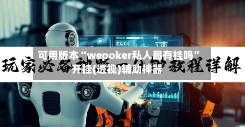 可用版本“wepoker私人局有挂吗”开挂(透视)辅助神器