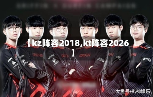 【kz阵容2018,kt阵容2026】