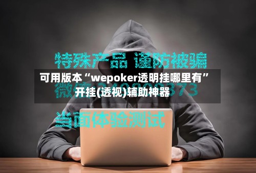 可用版本“wepoker透明挂哪里有	”开挂(透视)辅助神器-第1张图片